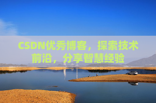 CSDN优秀博客，探索技术前沿，分享智慧经验
