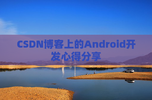 CSDN博客上的Android开发心得分享